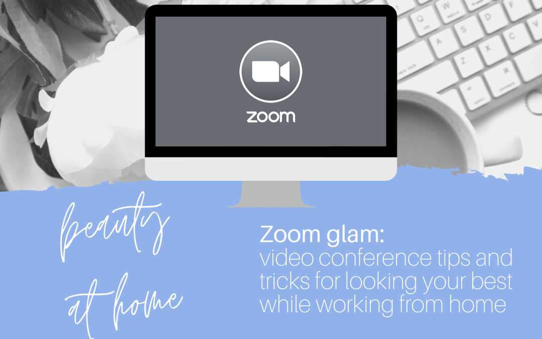 ZOOM Conference Glam: How to Look Your Best While Working From Home